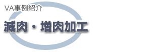 VA事例紹介 減肉・増肉加工 VA事例紹介 減肉・増肉加工